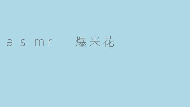 “咔嚓与轻语:ASMR爆米花带来的治愈时刻”
